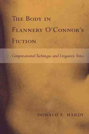 The Body in Flannery O'Connor's Fiction: Computational Technique and Linguistic Voice by Donald E. Hardy 9781570036989