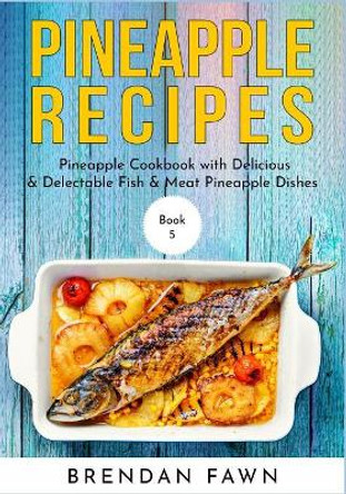 Pineapple Recipes: Pineapple Cookbook with Delicious & Delectable Fish & Meat Pineapple Dishes by Brendan Fawn 9781080327546