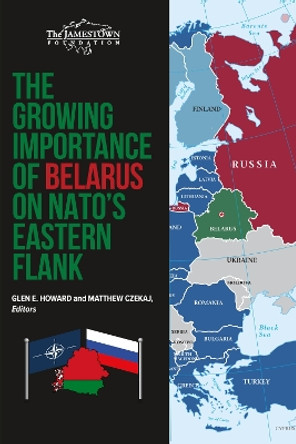 The Growing Importance of Belarus on NATO's Eastern Flank by Glen E. Howard 9781735275215