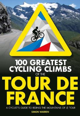 100 Greatest Cycling Climbs of the Tour de France: A cyclist's guide to riding the mountains of Le Tour by Simon Warren 9781839812354
