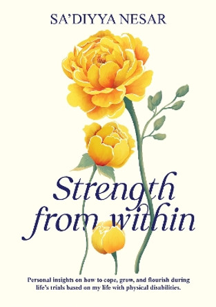 Strength from Within: Personal insights on how to cope, grow, and flourish during life’s trials based on my life with physical disabilities by Sa’diyya Nesar 9781847742230