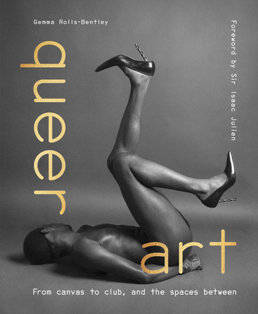 Queer Art: From Canvas to Club, and the Spaces Between by Gemma Rolls-Bentley 9780711282674