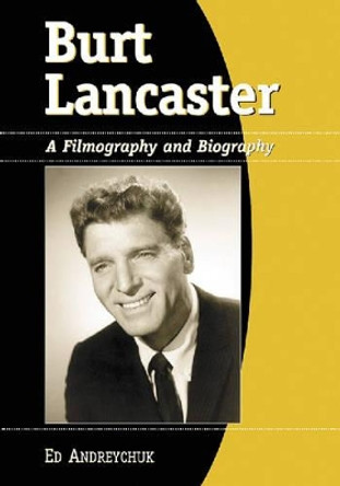Burt Lancaster: A Filmography and Biography by Ed Andreychuk 9780786423392