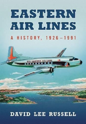 Eastern Air Lines: A History, 1926-1991 by David Lee Russell 9780786471850
