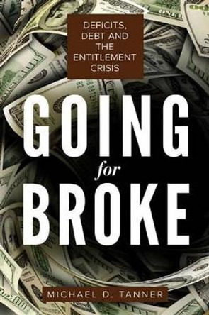 Going for Broke: Deficits, Debt, and the Entitlement Crisis by Michael D. Tanner 9781939709745