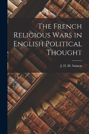 The French Religious Wars in English Political Thought by J H M (John Hearsey MCMILL Salmon 9781014454232