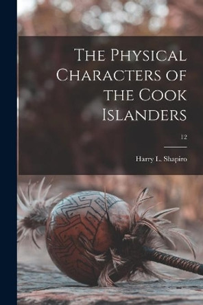 The Physical Characters of the Cook Islanders; 12 by Harry L (Harry Lionel) 190 Shapiro 9781013454516