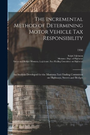 The Incremental Method of Determining Motor Vehicle Tax Responsibility: an Analysis Developed for the Montana Fact Finding Committee on Highways, Streets and Bridges; 1956 by Ralph D Johnson 9781014488749