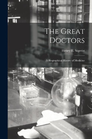 The Great Doctors; a Biographical History of Medicine by Henry E (Henry Ernest) 18 Sigerist 9781014488770