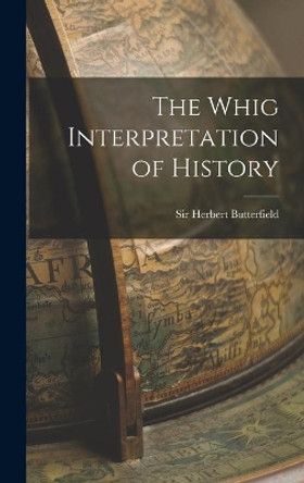 The Whig Interpretation of History by Sir Herbert Butterfield 9781013500398