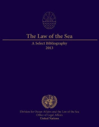 The law of the sea: a select bibliography 2013 by United Nations: Office of Legal Affairs: Division for Ocean Affairs and the Law of the Sea 9789211303735