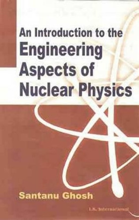 An Introduction to the Engineering Aspects of Nuclear Physics by Santanu Ghosh 9789380026008
