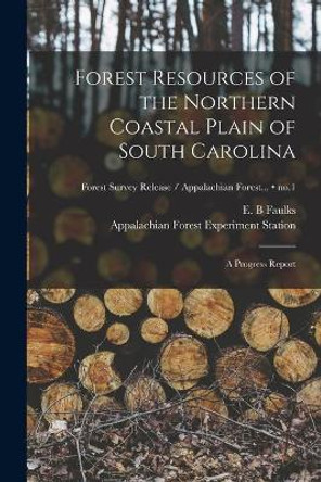 Forest Resources of the Northern Coastal Plain of South Carolina: a Progress Report; no.1 by E B Faulks 9781014494917