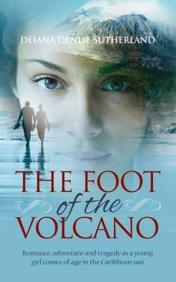 The Foot of the Volcano: Romance, adventure and tragedy as a young girl comes of age in the Caribbean sun by Deiana Denise Sutherland 9781861516206