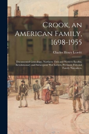 Crook, an American Family, 1698-1955; Documented Genealogy, Northern Trek and Western Exodus, Revolutionary and Subsequent War Letters, Pertinent Personal Family Narratives. by Charles Henry 1873- Leavitt 9781014507297