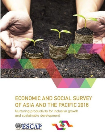 Economic and social survey of Asia and the Pacific 2016: nurturing productivity for inclusive growth and sustainable development by United Nations: Economic and Social Commission for Asia and the Pacific 9789211207156