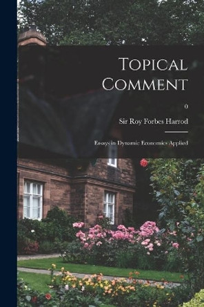 Topical Comment; Essays in Dynamic Economics Applied; 0 by Sir Roy Forbes Harrod 9781014514264