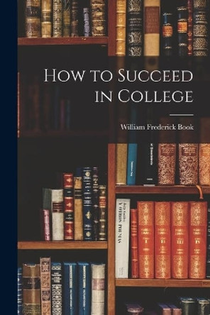 How to Succeed in College by William Frederick 1873-1940 N Book 9781014533289