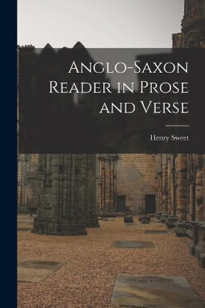 Anglo-Saxon Reader in Prose and Verse by Henry 1845-1912 Sweet 9781014645494