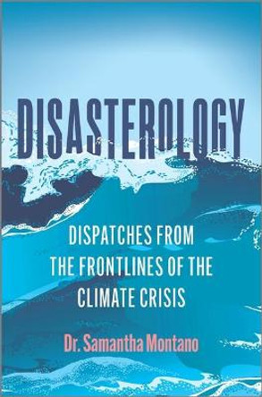 Disasterology: Dispatches from the Frontlines of the Climate Crisis by Samantha Montano