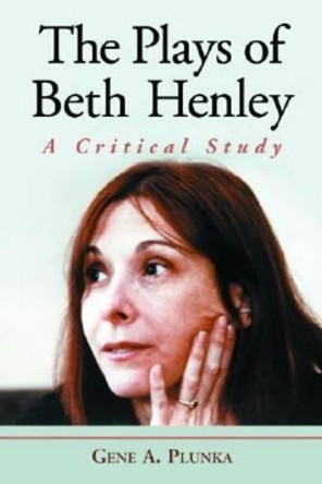The Plays of Beth Henley: A Critical Study by Gene A. Plunka 9780786420810