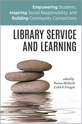 Library Service and Learning: Empowering Students, Inspiring Social Responsibility, and Building Community Connections by Theresa McDevitt 9780838946091