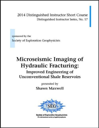 Microseismic Imaging of Hydraulic Fracturing: Improved Engineering of Unconventional Shale Reservoirs by Shawn Maxwell 9781560803157