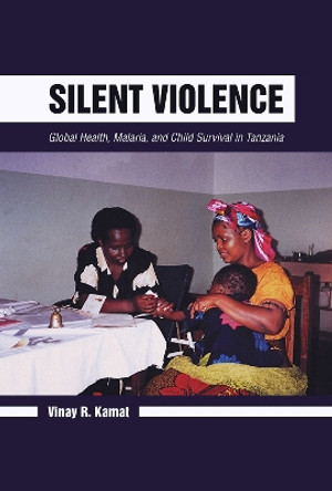 Silent Violence: Global Health, Malaria, and Child Survival in Tanzania by Vinay R. Kamat 9780816529520