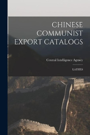 Chinese Communist Export Catalogs: Lathes by Central Intelligence Agency 9781013537721