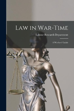 Law in War-time: a Workers' Guide by Labour Research Department 9781013564765