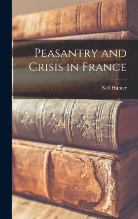 Peasantry and Crisis in France by Neil Hunter 9781013601279