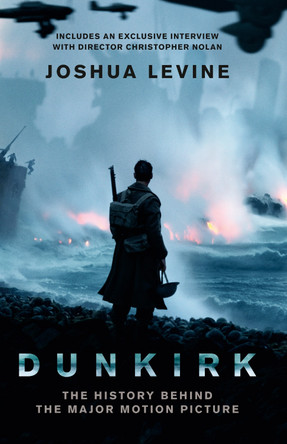 Dunkirk: The History Behind the Major Motion Picture by Joshua Levine