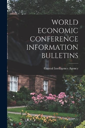 World Economic Conference Information Bulletins by Central Intelligence Agency 9781013617355