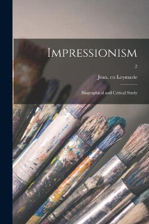 Impressionism; Biographical and Critical Study; 2 by Jean Cn Leymarie 9781013634505