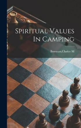 Spiritual Values In Camping by Clarice M Bowman 9781013632402