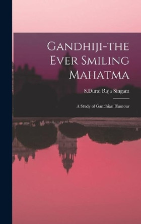 Gandhiji-the Ever Smiling Mahatma: A Study of Gandhian Humour by S Durai Raja Singam 9781013635793