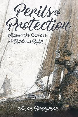 Perils of Protection: Shipwrecks, Orphans, and Children's Rights by Susan Honeyman 9781496819895