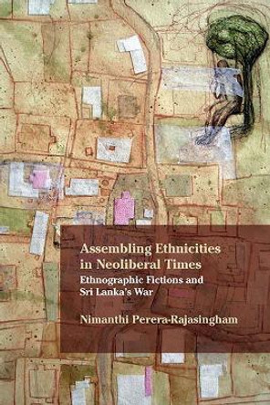 Assembling Ethnicities in Neoliberal Times: Ethnographic Fictions and Sri Lanka's War by Nimanthi Perera-Rajasingham 9780810140745