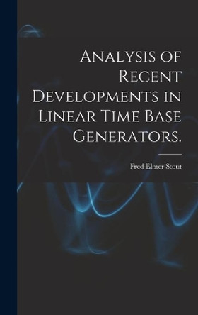Analysis of Recent Developments in Linear Time Base Generators. by Fred Elmer Stout 9781013642067