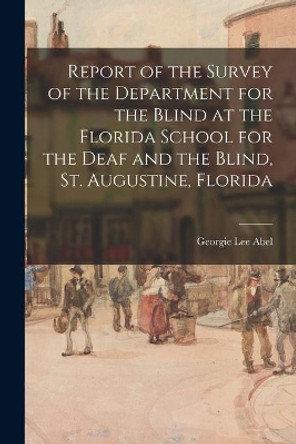 Report of the Survey of the Department for the Blind at the Florida School for the Deaf and the Blind, St. Augustine, Florida by Georgie Lee Abel 9781013646331