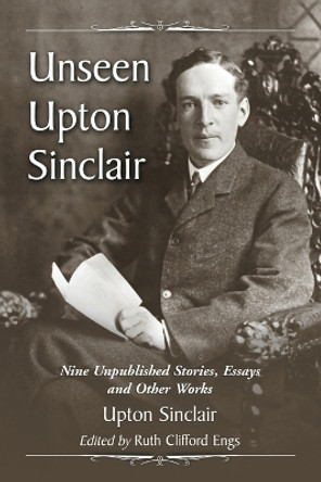 Unseen Upton Sinclair: Nine Unpublished Stories, Essays and Other Works by Upton Sinclair 9780786445189