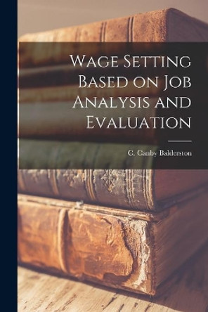 Wage Setting Based on Job Analysis and Evaluation by C Canby Balderston 9781013727061