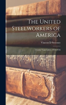 The United Steelworkers of America: Twenty Years Later, 1936-1956 by Vincent D Sweeney 9781013732263