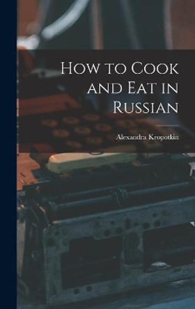 How to Cook and Eat in Russian by Alexandra Kropotkin 9781013734816