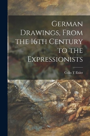 German Drawings, From the 16th Century to the Expressionists by Colin T Eisler 9781014548832