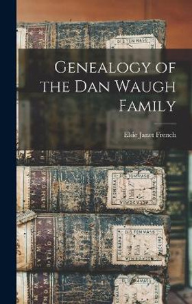 Genealogy of the Dan Waugh Family by Elsie Janet 1861- Comp French 9781013748479