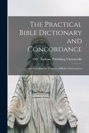 The Practical Bible Dictionary and Concordance: Also Including the Treasury of Biblical Information by Oh Barbour Publishing Uhrichsville 9781013763649