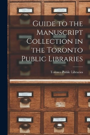 Guide to the Manuscript Collection in the Toronto Public Libraries by Toronto Public Libraries 9781013810275