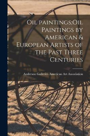 Oil Paintings;Oil Paintings by American & European Artists of the Past Three Centuries by Anderson Ga American Art Association 9781013813290
