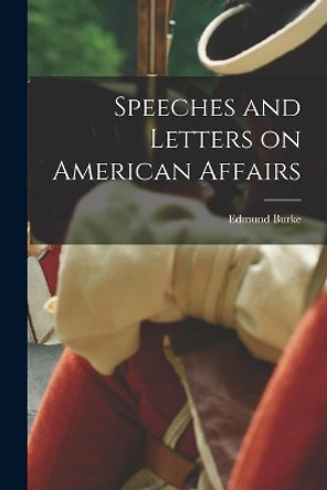 Speeches and Letters on American Affairs by Edmund 1729?-1797 Burke 9781013835346